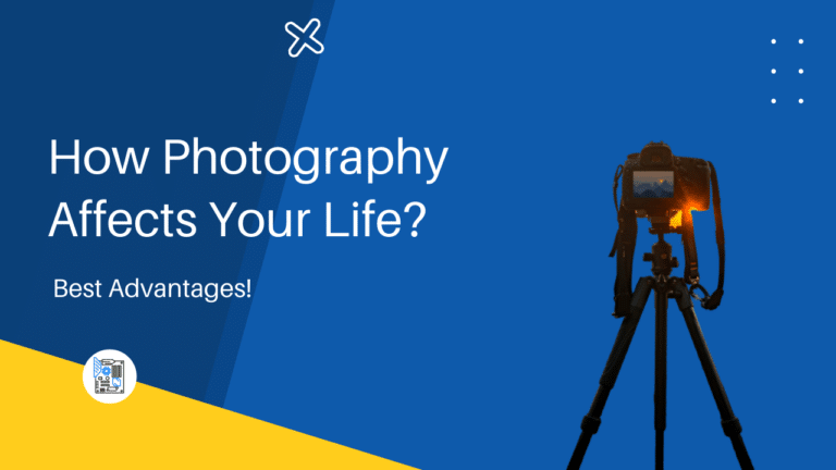 How Photography Affects Your Life? Best Advantages [2023]